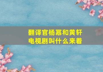 翻译官杨幂和黄轩电视剧叫什么来着