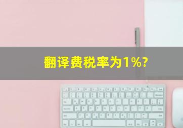 翻译费税率为1%?