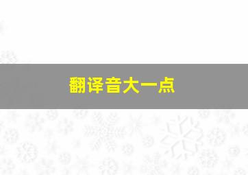 翻译音大一点