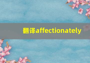 翻译affectionately