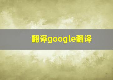 翻译google翻译