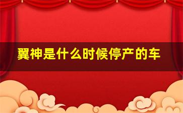 翼神是什么时候停产的车