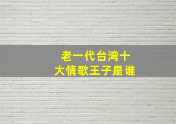 老一代台湾十大情歌王子是谁