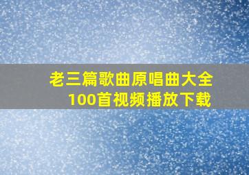 老三篇歌曲原唱曲大全100首视频播放下载