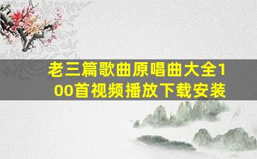 老三篇歌曲原唱曲大全100首视频播放下载安装