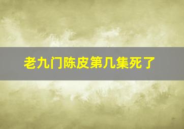 老九门陈皮第几集死了