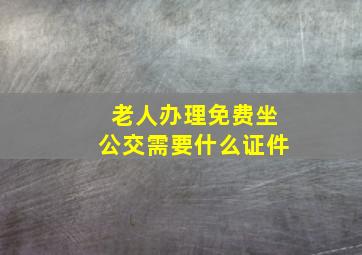 老人办理免费坐公交需要什么证件