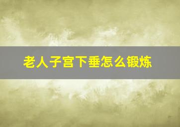 老人子宫下垂怎么锻炼