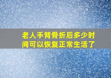 老人手臂骨折后多少时间可以恢复正常生活了