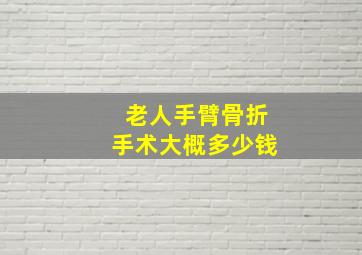 老人手臂骨折手术大概多少钱