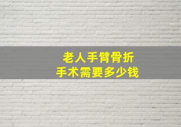 老人手臂骨折手术需要多少钱