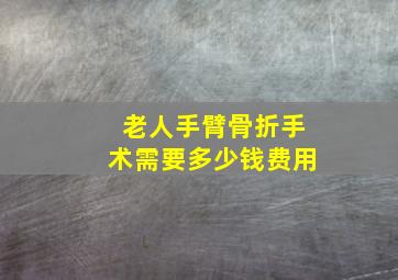 老人手臂骨折手术需要多少钱费用