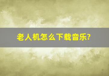 老人机怎么下载音乐?