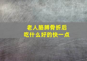 老人胳膊骨折后吃什么好的快一点