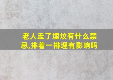 老人走了埋坟有什么禁忌,排着一排埋有影响吗