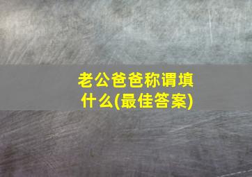 老公爸爸称谓填什么(最佳答案)