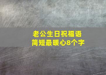 老公生日祝福语简短最暖心8个字