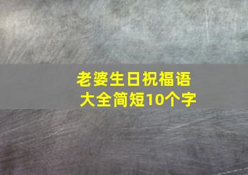 老婆生日祝福语大全简短10个字