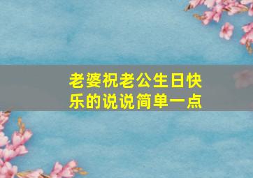 老婆祝老公生日快乐的说说简单一点