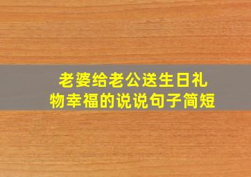 老婆给老公送生日礼物幸福的说说句子简短