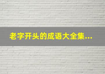 老字开头的成语大全集...