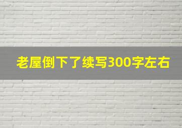 老屋倒下了续写300字左右