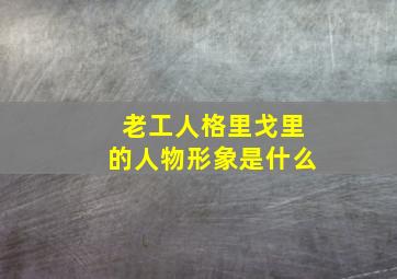 老工人格里戈里的人物形象是什么