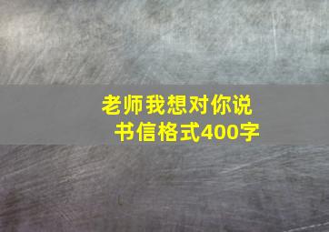 老师我想对你说书信格式400字