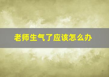 老师生气了应该怎么办