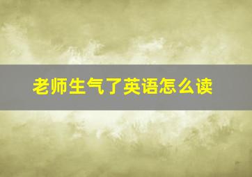 老师生气了英语怎么读