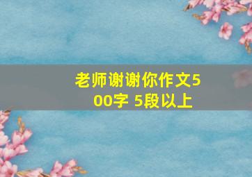 老师谢谢你作文500字 5段以上