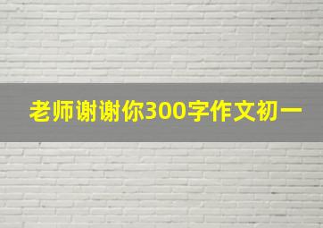 老师谢谢你300字作文初一