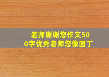 老师谢谢您作文500字优秀老师您像园丁