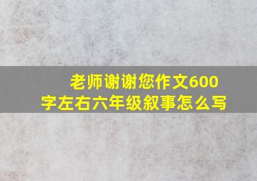 老师谢谢您作文600字左右六年级叙事怎么写