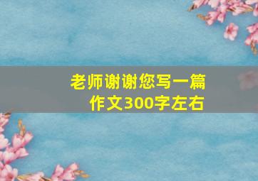 老师谢谢您写一篇作文300字左右