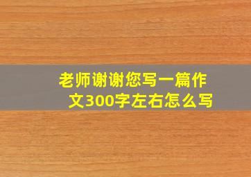 老师谢谢您写一篇作文300字左右怎么写