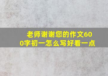 老师谢谢您的作文600字初一怎么写好看一点