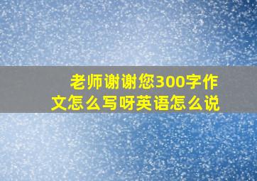 老师谢谢您300字作文怎么写呀英语怎么说