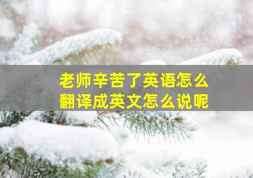 老师辛苦了英语怎么翻译成英文怎么说呢