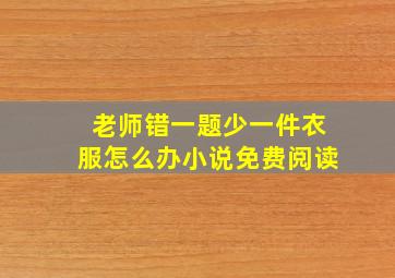 老师错一题少一件衣服怎么办小说免费阅读