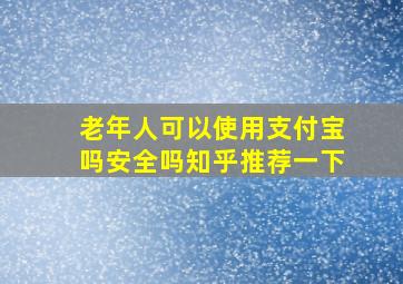 老年人可以使用支付宝吗安全吗知乎推荐一下