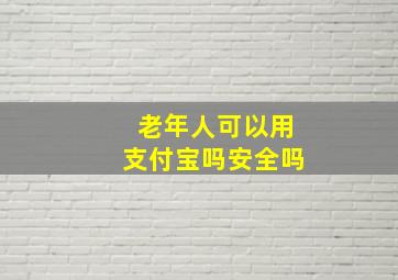 老年人可以用支付宝吗安全吗