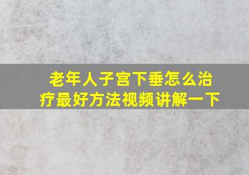 老年人子宫下垂怎么治疗最好方法视频讲解一下