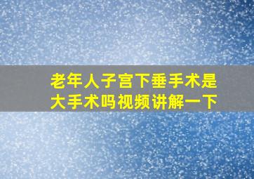 老年人子宫下垂手术是大手术吗视频讲解一下