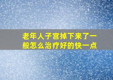 老年人子宫掉下来了一般怎么治疗好的快一点