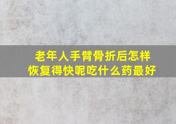 老年人手臂骨折后怎样恢复得快呢吃什么药最好