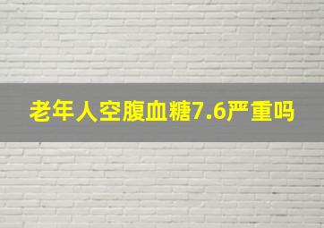 老年人空腹血糖7.6严重吗