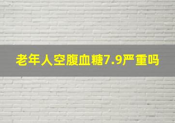 老年人空腹血糖7.9严重吗