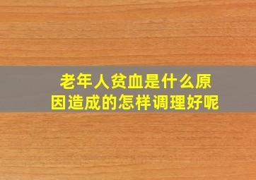 老年人贫血是什么原因造成的怎样调理好呢