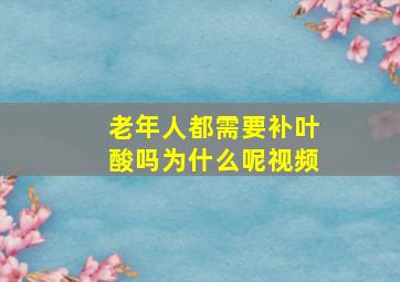 老年人都需要补叶酸吗为什么呢视频